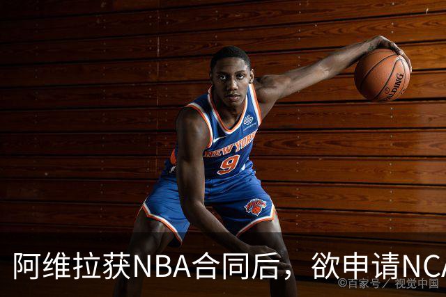 阿维拉获NBA合同后，欲申请NCAA第五年参赛资格